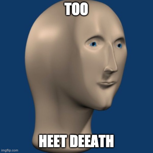 meme man | TOO HEET DEEATH | image tagged in meme man | made w/ Imgflip meme maker