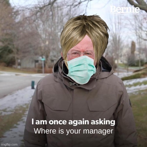 Bernie I Am Once Again Asking For Your Support | Where is your manager | image tagged in memes,bernie i am once again asking for your support | made w/ Imgflip meme maker