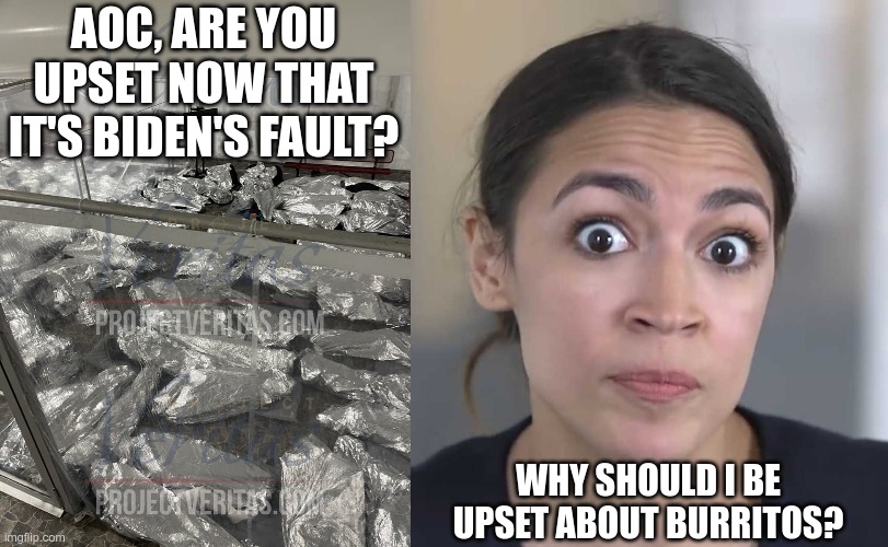 AOC likes them with salsa | AOC, ARE YOU UPSET NOW THAT IT'S BIDEN'S FAULT? WHY SHOULD I BE UPSET ABOUT BURRITOS? | image tagged in aoc stumped,liberal hypocrisy | made w/ Imgflip meme maker