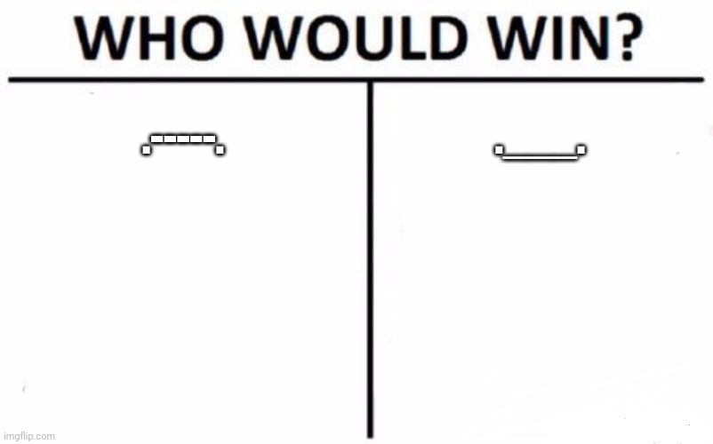 Who Would Win? | .-----. .___. | image tagged in memes,who would win | made w/ Imgflip meme maker