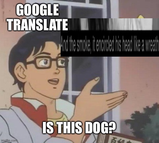 Google translate be like | GOOGLE TRANSLATE; IS THIS DOG? | image tagged in memes,is this a pigeon | made w/ Imgflip meme maker