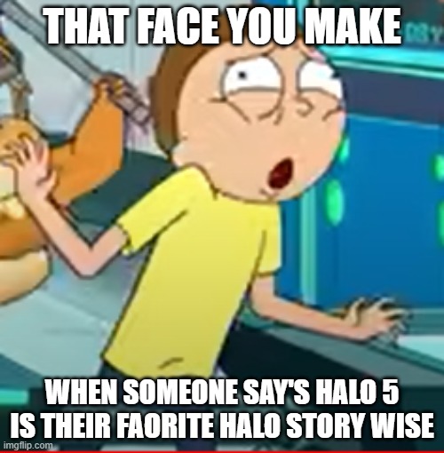 Halo 5 story | THAT FACE YOU MAKE; WHEN SOMEONE SAY'S HALO 5 IS THEIR FAORITE HALO STORY WISE | image tagged in rick and morty,halo 5,story,funny face | made w/ Imgflip meme maker
