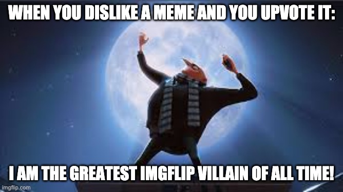 i am the greatest super villan of all time | WHEN YOU DISLIKE A MEME AND YOU UPVOTE IT: I AM THE GREATEST IMGFLIP VILLAIN OF ALL TIME! | image tagged in i am the greatest super villan of all time | made w/ Imgflip meme maker