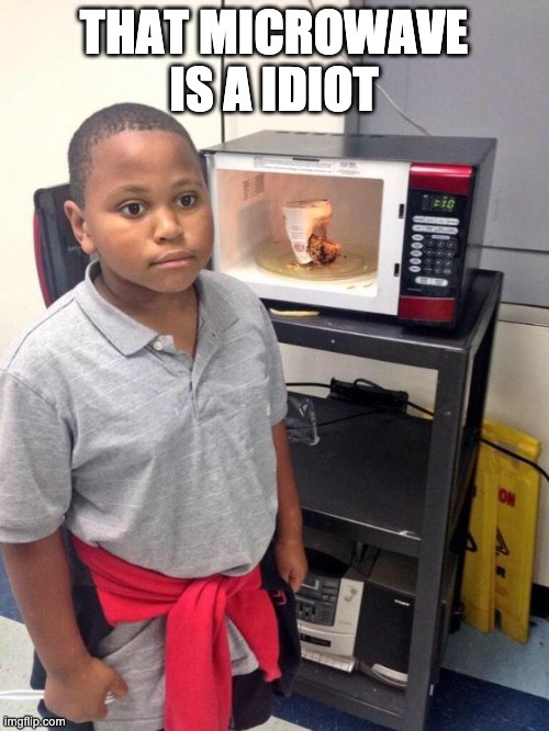 black kid microwave | THAT MICROWAVE IS A IDIOT | image tagged in black kid microwave | made w/ Imgflip meme maker