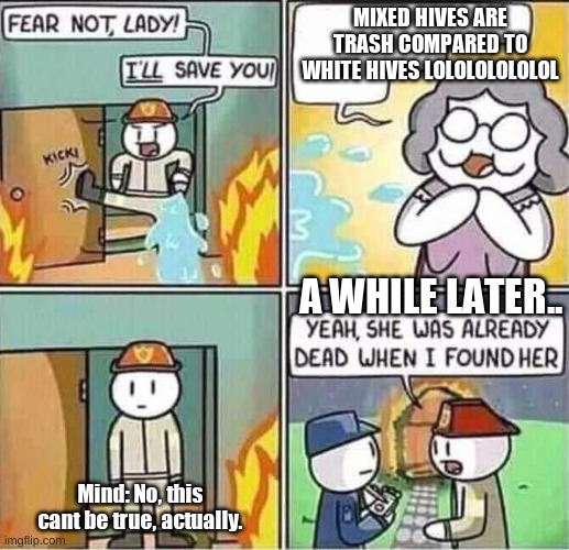 Yeah, she was already dead when I found here. | MIXED HIVES ARE TRASH COMPARED TO WHITE HIVES LOLOLOLOLOLOL; A WHILE LATER.. Mind: No, this cant be true, actually. | image tagged in yeah she was already dead when i found here | made w/ Imgflip meme maker