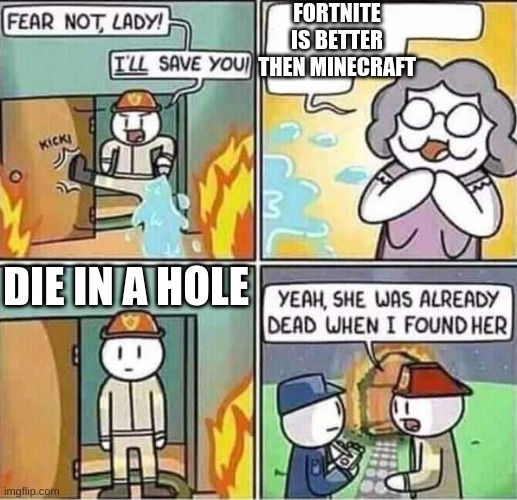 that's so not true at all | FORTNITE IS BETTER THAN MINECRAFT; DIE IN A HOLE | image tagged in yeah she was already dead when i found here,minecraft is way better then fortnite,you can't change my mind,fortnites trash | made w/ Imgflip meme maker