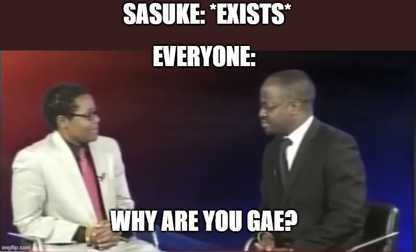 WhY ArE yUo GAE? | SASUKE: *EXISTS*; EVERYONE:; WHY ARE YOU GAE? | image tagged in why are you gae,sasuke,naruto joke,naruto | made w/ Imgflip meme maker