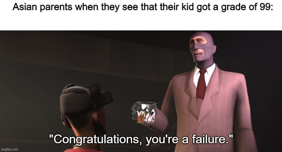 Congratulations, you're a failure | Asian parents when they see that their kid got a grade of 99: | image tagged in congratulations you're a failure,asian parents,fail,grades,school,memes | made w/ Imgflip meme maker