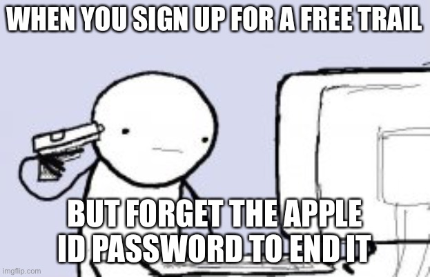 Based on a true story | WHEN YOU SIGN UP FOR A FREE TRAIL; BUT FORGET THE APPLE ID PASSWORD TO END IT | image tagged in suicide | made w/ Imgflip meme maker