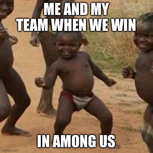 ME AND MY TEAM WHEN WE WIN IN AMONG US | image tagged in memes,third world success kid | made w/ Imgflip meme maker