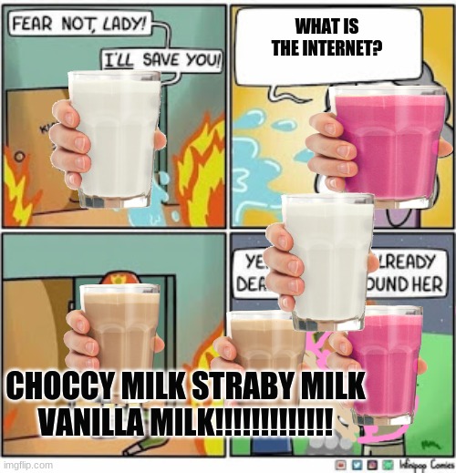 All Milk | WHAT IS THE INTERNET? CHOCCY MILK STRABY MILK VANILLA MILK!!!!!!!!!!!!! | image tagged in burning grandma | made w/ Imgflip meme maker