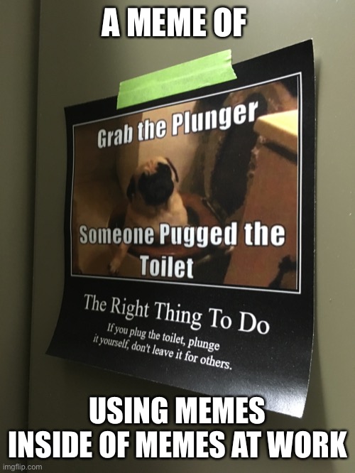 Memes in their most important role |  A MEME OF; USING MEMES INSIDE OF MEMES AT WORK | image tagged in pugs,toilet humor,plunger,memes about memes,so true memes,at work | made w/ Imgflip meme maker