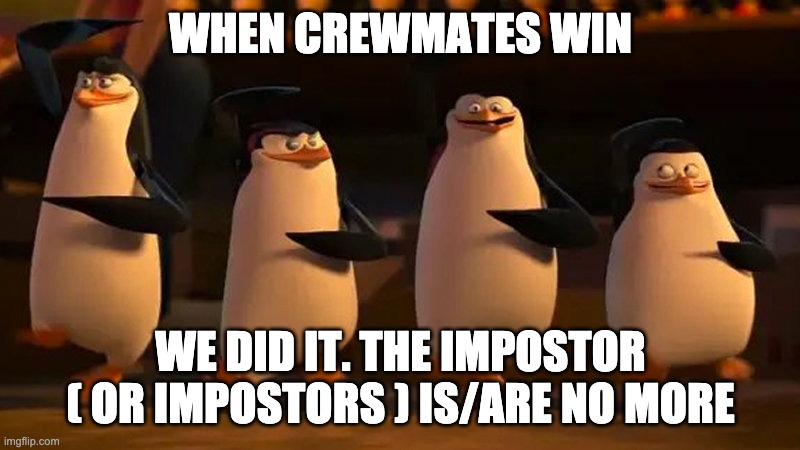penguins of madagascar | WHEN CREWMATES WIN WE DID IT. THE IMPOSTOR ( OR IMPOSTORS ) IS/ARE NO MORE | image tagged in penguins of madagascar | made w/ Imgflip meme maker