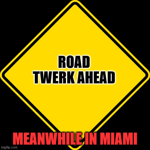 Road Twerk | ROAD TWERK AHEAD; MEANWHILE IN MIAMI | image tagged in yellow diamond - road warning sign | made w/ Imgflip meme maker