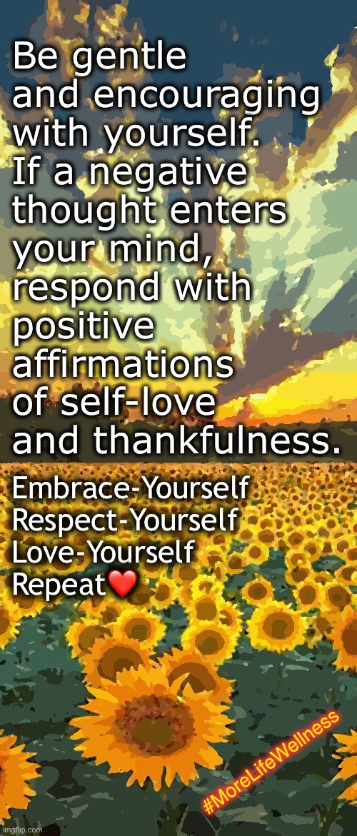 Thankful | Be gentle 
and encouraging 
with yourself. 
If a negative 
thought enters 
your mind, 
respond with 
positive 
affirmations 
of self-love 
and thankfulness. Embrace-Yourself 
Respect-Yourself 
Love-Yourself 
Repeat❤️; #MoreLifeWellness | image tagged in motivation,thankful,love | made w/ Imgflip meme maker