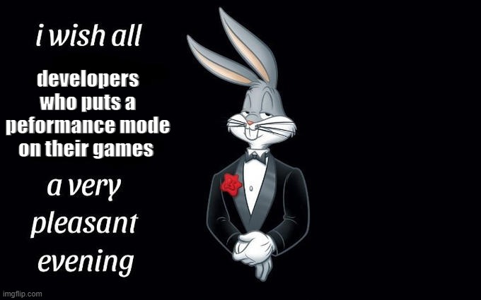 I wish all the X a very pleasant evening | developers who puts a peformance mode on their games | image tagged in i wish all the x a very pleasant evening | made w/ Imgflip meme maker