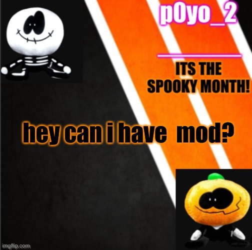 S K I D A N D P U M P T E M P O | hey can i have  mod? | image tagged in s k i d a n d p u m p t e m p o | made w/ Imgflip meme maker