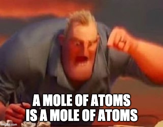 Mr incredible mad | A MOLE OF ATOMS IS A MOLE OF ATOMS | image tagged in mr incredible mad | made w/ Imgflip meme maker