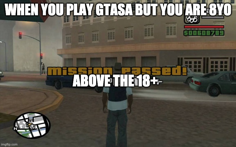 gta mission passed, respect | WHEN YOU PLAY GTASA BUT YOU ARE 8YO ABOVE THE 18+ | image tagged in gta mission passed respect | made w/ Imgflip meme maker