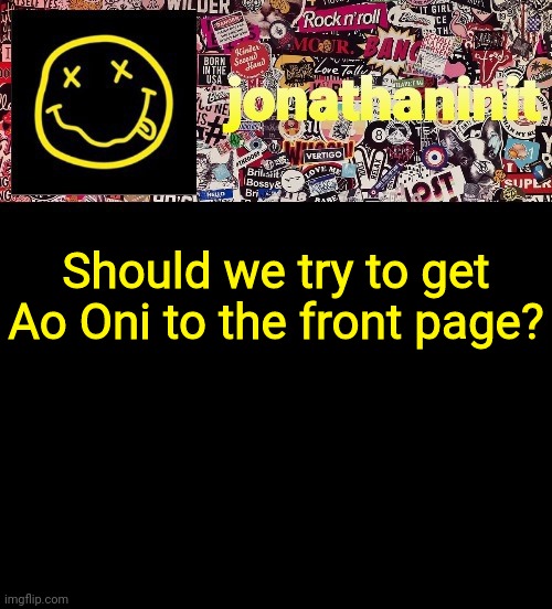 Should we? | Should we try to get Ao Oni to the front page? | image tagged in jonathaninit and a wall full of stickers ft nirvana | made w/ Imgflip meme maker