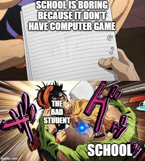 FOR STUDENTS |  SCHOOL IS BORING BECAUSE IT DON'T HAVE COMPUTER GAME; THE BAD STUDENT; SCHOOL | image tagged in jojo | made w/ Imgflip meme maker