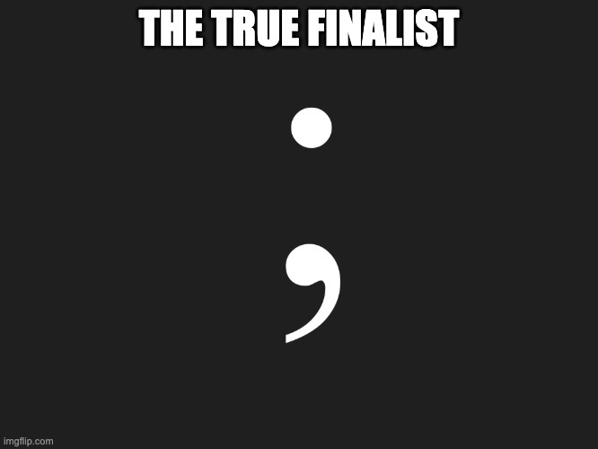 Semicolon | THE TRUE FINALIST | image tagged in semicolon | made w/ Imgflip meme maker