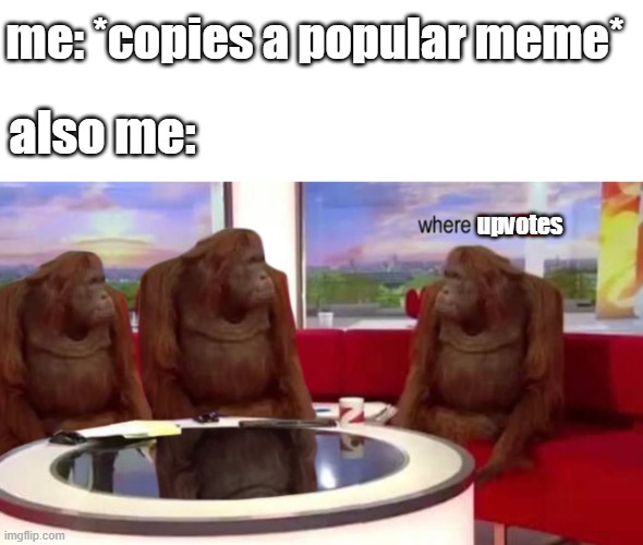 upvotes | me: *copies a popular meme*; also me:; upvotes | image tagged in where banana | made w/ Imgflip meme maker