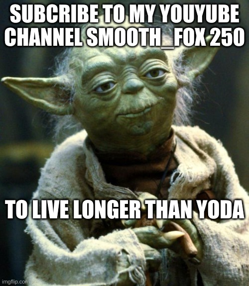 Star Wars Yoda Meme | SUBCRIBE TO MY YOUYUBE CHANNEL SMOOTH_FOX 250; TO LIVE LONGER THAN YODA | image tagged in memes,star wars yoda | made w/ Imgflip meme maker