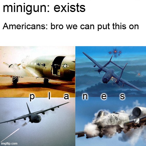 Classic American Toys | minigun: exists; Americans: bro we can put this on; p     l     a     n     e     s | image tagged in memes,airplane,minigun,america | made w/ Imgflip meme maker