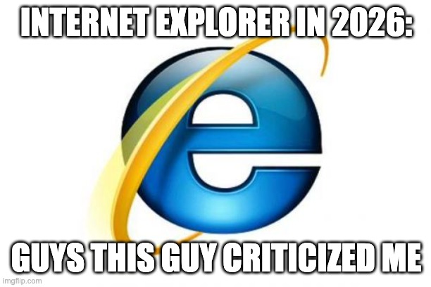 Internet Explorer Meme | INTERNET EXPLORER IN 2026: GUYS THIS GUY CRITICIZED ME | image tagged in memes,internet explorer | made w/ Imgflip meme maker