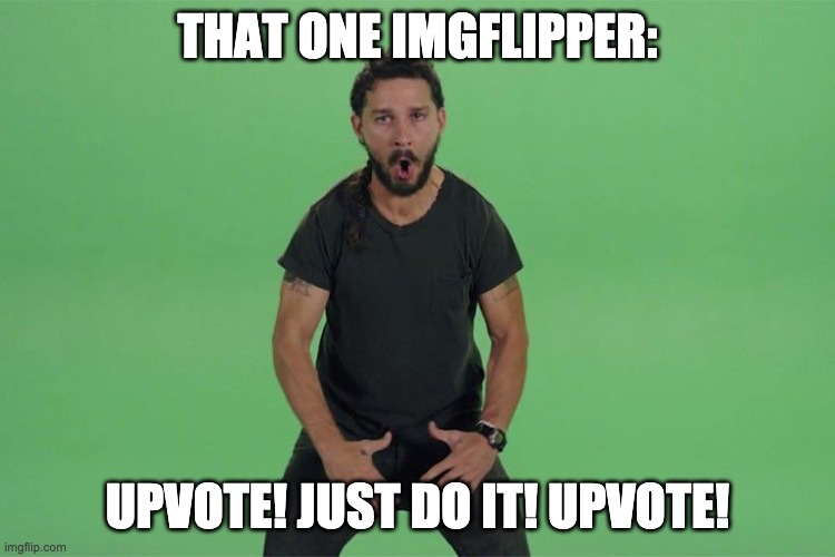 Shia labeouf JUST DO IT | THAT ONE IMGFLIPPER: UPVOTE! JUST DO IT! UPVOTE! | image tagged in shia labeouf just do it | made w/ Imgflip meme maker