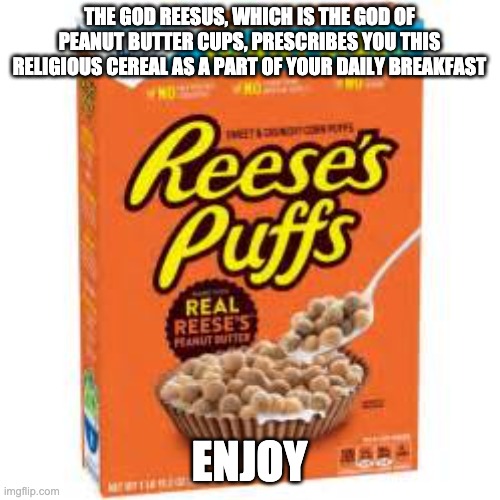 A Box Of Reese's Puffs | THE GOD REESUS, WHICH IS THE GOD OF PEANUT BUTTER CUPS, PRESCRIBES YOU THIS RELIGIOUS CEREAL AS A PART OF YOUR DAILY BREAKFAST ENJOY | image tagged in a box of reese's puffs | made w/ Imgflip meme maker