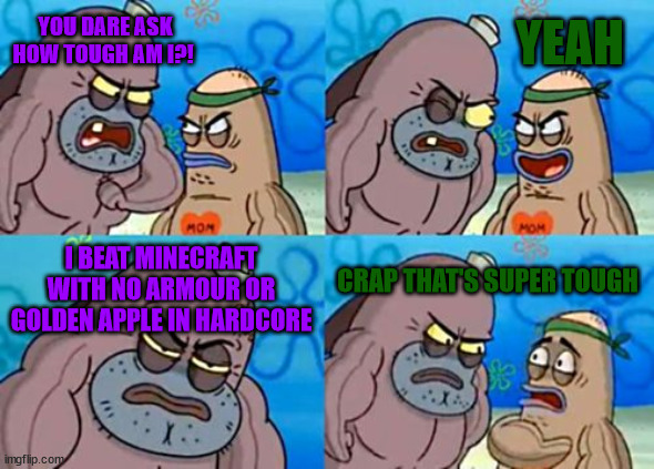 How Tough Are You | YEAH; YOU DARE ASK HOW TOUGH AM I?! I BEAT MINECRAFT WITH NO ARMOUR OR GOLDEN APPLE IN HARDCORE; CRAP THAT'S SUPER TOUGH | image tagged in memes,how tough are you | made w/ Imgflip meme maker