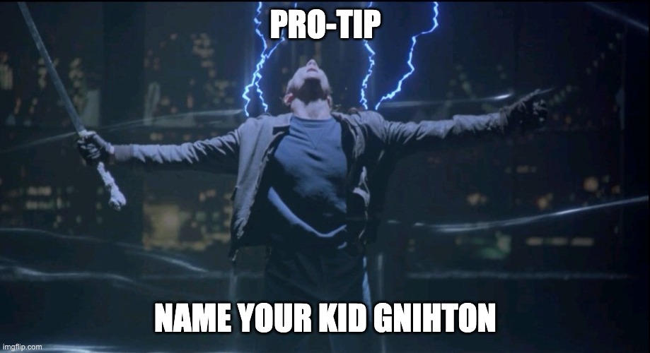 Immortal  | PRO-TIP NAME YOUR KID GNIHTON | image tagged in immortal | made w/ Imgflip meme maker