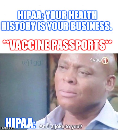Vaccine Passports | HIPAA: YOUR HEALTH HISTORY IS YOUR BUSINESS. **VACCINE PASSPORTS**; HIPAA: | image tagged in am i a joke to you | made w/ Imgflip meme maker