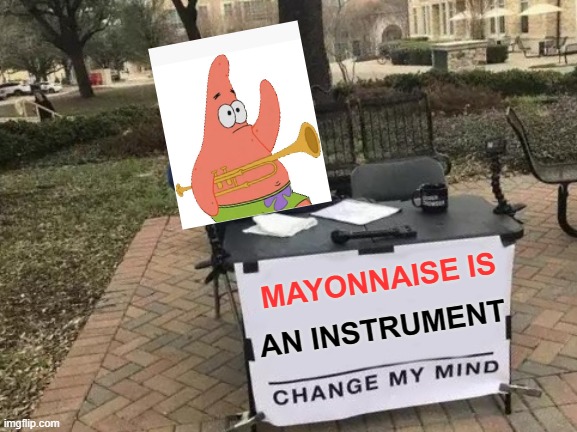 Horseradish is too | MAYONNAISE IS; AN INSTRUMENT | image tagged in memes,change my mind,is mayonnaise an instrument,patrick star,spongebob meme | made w/ Imgflip meme maker