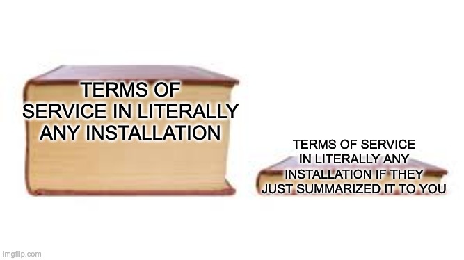 Big book small book | TERMS OF SERVICE IN LITERALLY ANY INSTALLATION TERMS OF SERVICE IN LITERALLY ANY INSTALLATION IF THEY JUST SUMMARIZED IT TO YOU | image tagged in big book small book | made w/ Imgflip meme maker