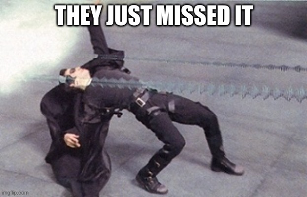 neo dodging a bullet matrix | THEY JUST MISSED IT | image tagged in neo dodging a bullet matrix | made w/ Imgflip meme maker