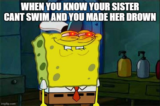 Sistahhhh | WHEN YOU KNOW YOUR SISTER CANT SWIM AND YOU MADE HER DROWN | image tagged in memes,don't you squidward,sister | made w/ Imgflip meme maker