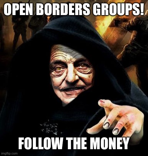 Darth Soros | OPEN BORDERS GROUPS! FOLLOW THE MONEY | image tagged in darth soros | made w/ Imgflip meme maker