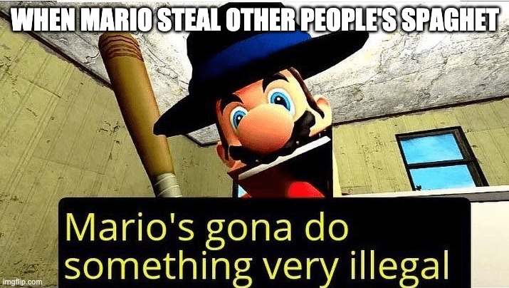 Mario’s gonna do something very illegal | WHEN MARIO STEAL OTHER PEOPLE'S SPAGHET | image tagged in mario s gonna do something very illegal | made w/ Imgflip meme maker