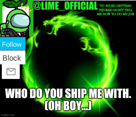 Imma gonna regret this | WHO DO YOU SHIP ME WITH.
(OH BOY...) | image tagged in lime announcement template | made w/ Imgflip meme maker