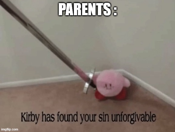 Kirby has found your sin unforgivable | PARENTS : | image tagged in kirby has found your sin unforgivable | made w/ Imgflip meme maker