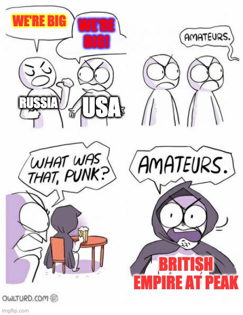 Amateurs | WE'RE BIG WE'RE BIG! RUSSIA USA BRITISH EMPIRE AT PEAK | image tagged in amateurs | made w/ Imgflip meme maker
