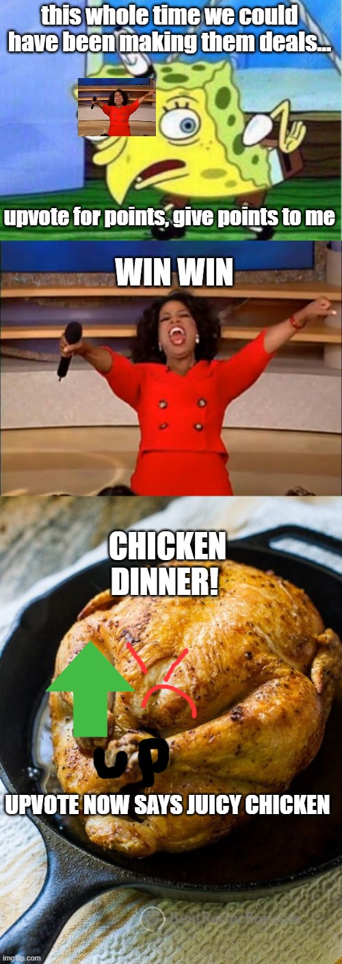 WIN WIN CHICKEN DINNER | this whole time we could have been making them deals... upvote for points, give points to me; WIN WIN; CHICKEN DINNER! UPVOTE NOW SAYS JUICY CHICKEN | image tagged in memes,mocking spongebob,oprah you get a,chicken dinner | made w/ Imgflip meme maker