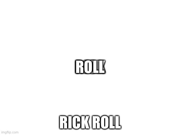 Blank White Template | RICK; ROLL; RICK ROLL | image tagged in blank white template | made w/ Imgflip meme maker
