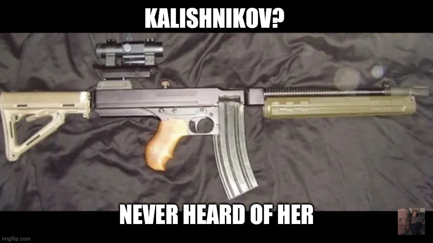 KALISHNIKOV? NEVER HEARD OF HER | made w/ Imgflip meme maker