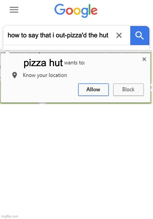 how to say that i out-pizza'd the hut pizza hut | image tagged in wants to know your location,blank white template | made w/ Imgflip meme maker