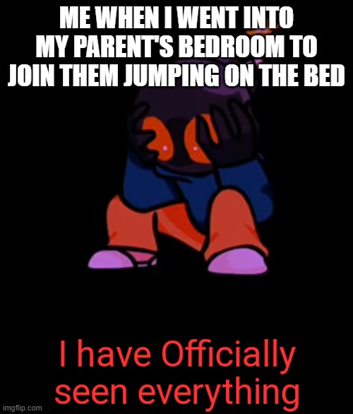 I have seen enough. | ME WHEN I WENT INTO MY PARENT'S BEDROOM TO JOIN THEM JUMPING ON THE BED | image tagged in little whitty has seen enough | made w/ Imgflip meme maker