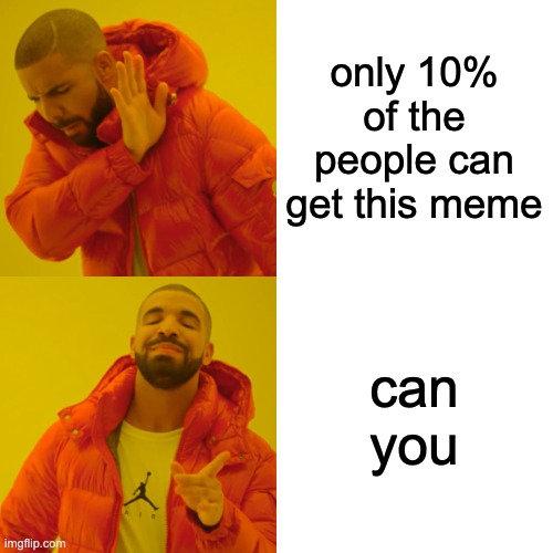 Drake Hotline Bling Meme | only 10% of the people can get this meme can you | image tagged in memes,drake hotline bling | made w/ Imgflip meme maker